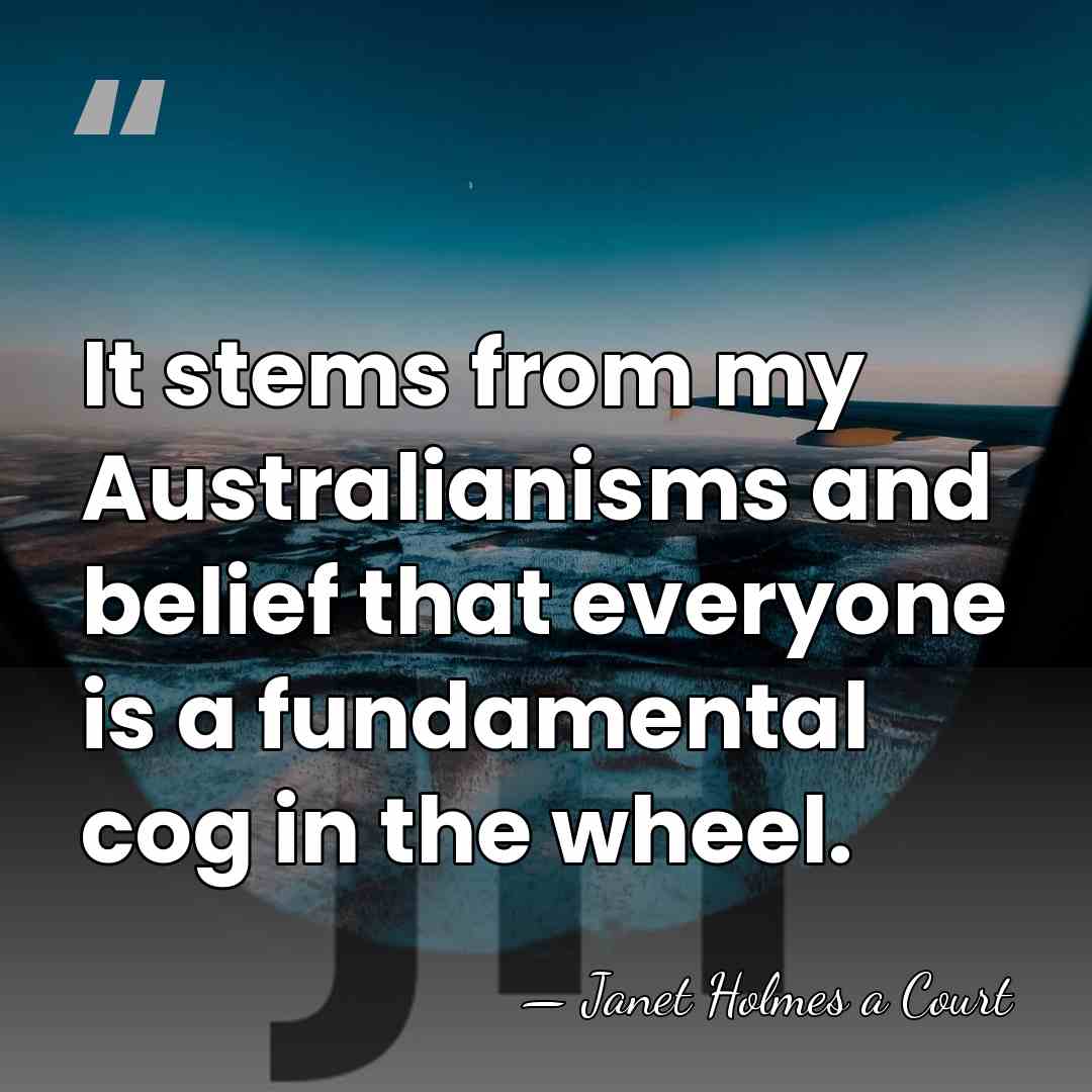 It stems from my Australianisms and belief that everyone is a fundamental&hellip; - Janet Holmes a Court