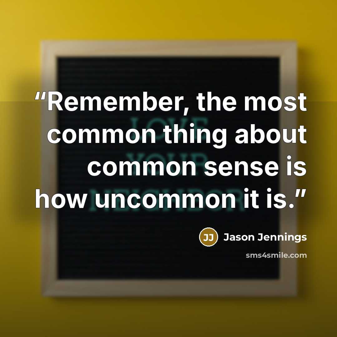 “Remember, the most common thing about common sense is how uncommon it is.” quote by Jason Jennings