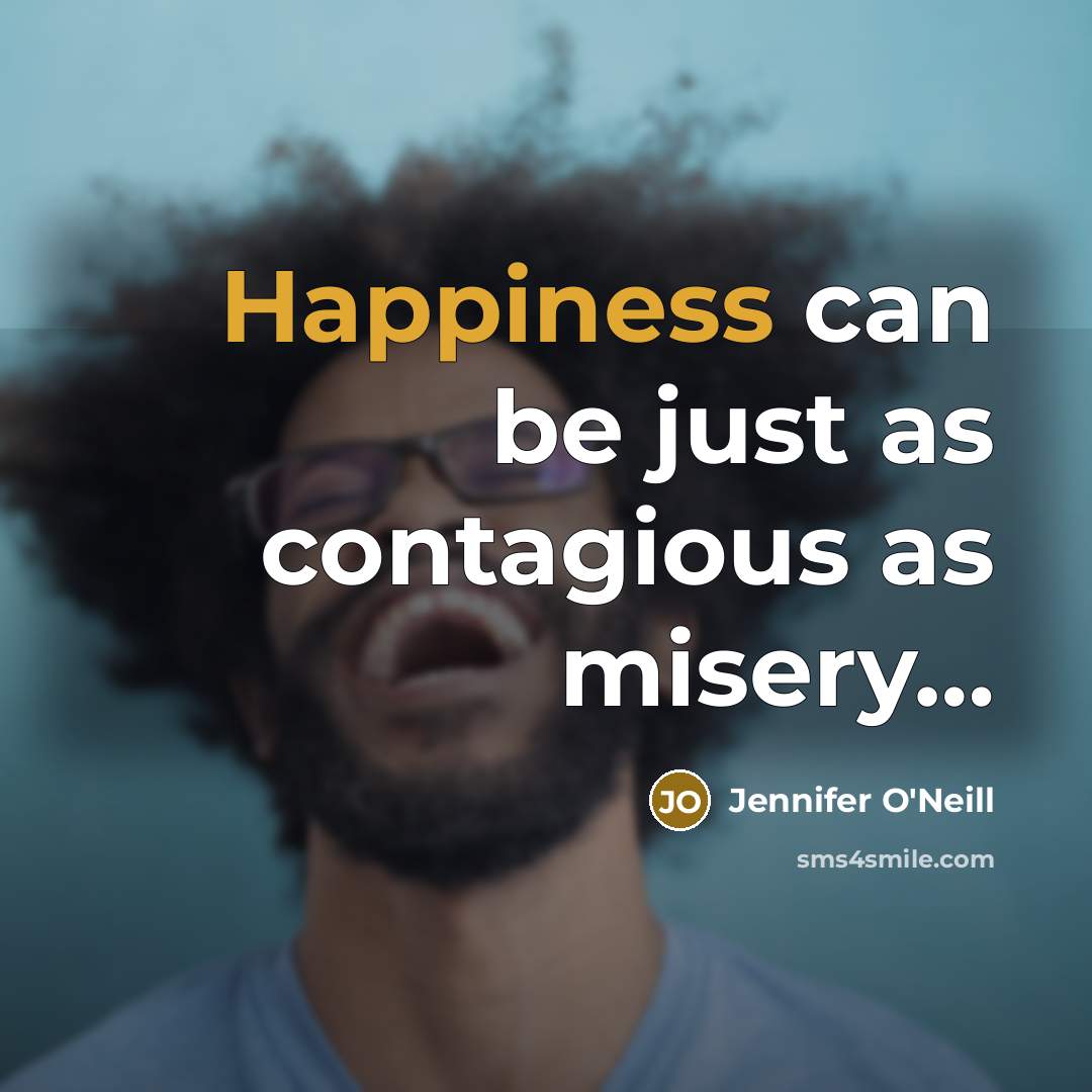 “Happiness can be just as contagious as misery....…” quote by Jennifer O'Neill