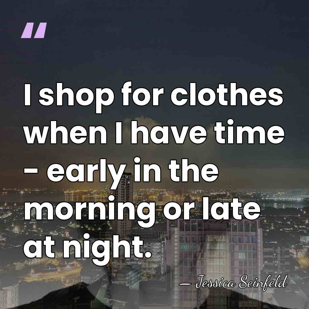I shop for clothes when I have time - early in the&hellip; - Jessica Seinfeld