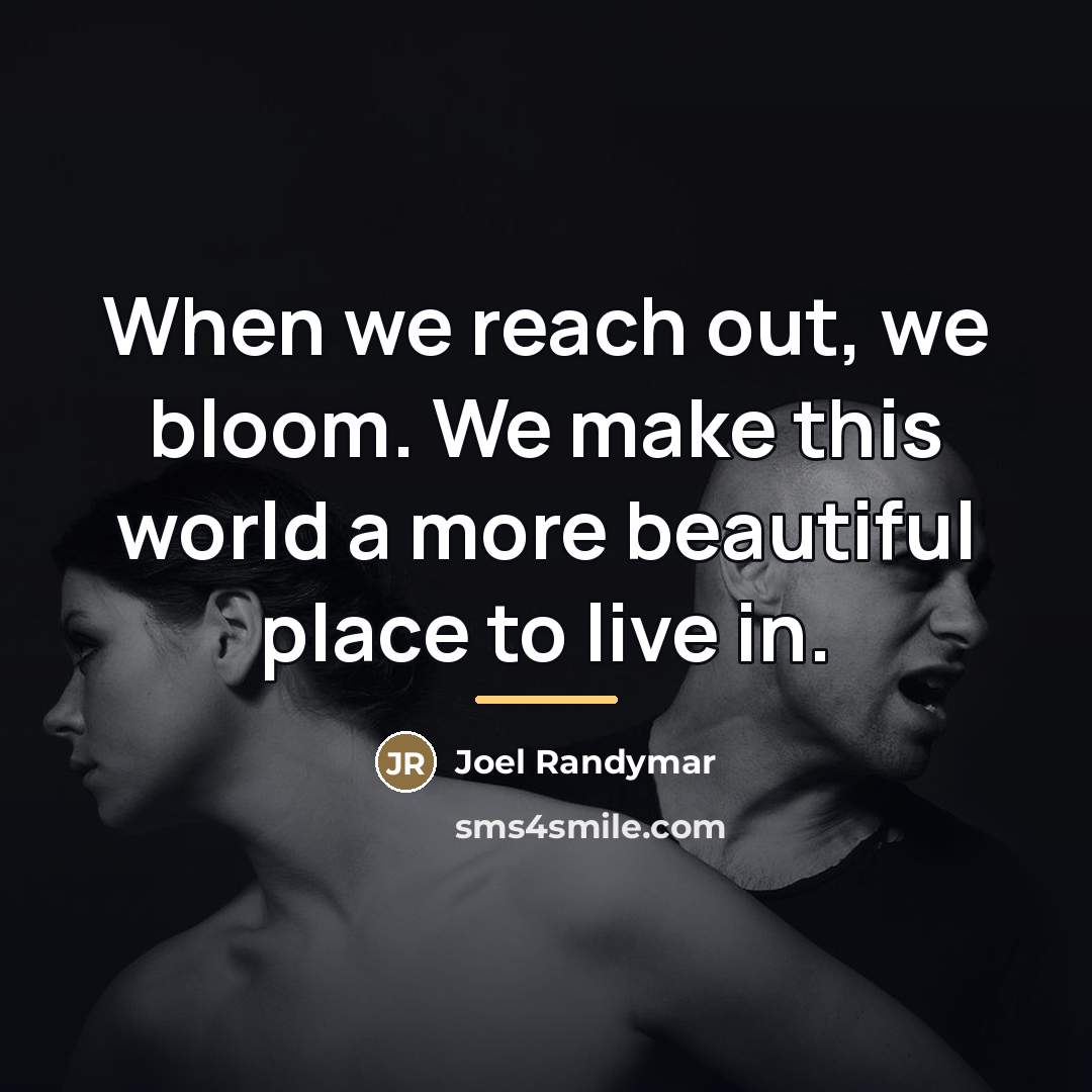 “When we reach out, we bloom. We make this world…” quote by Joel Randymar