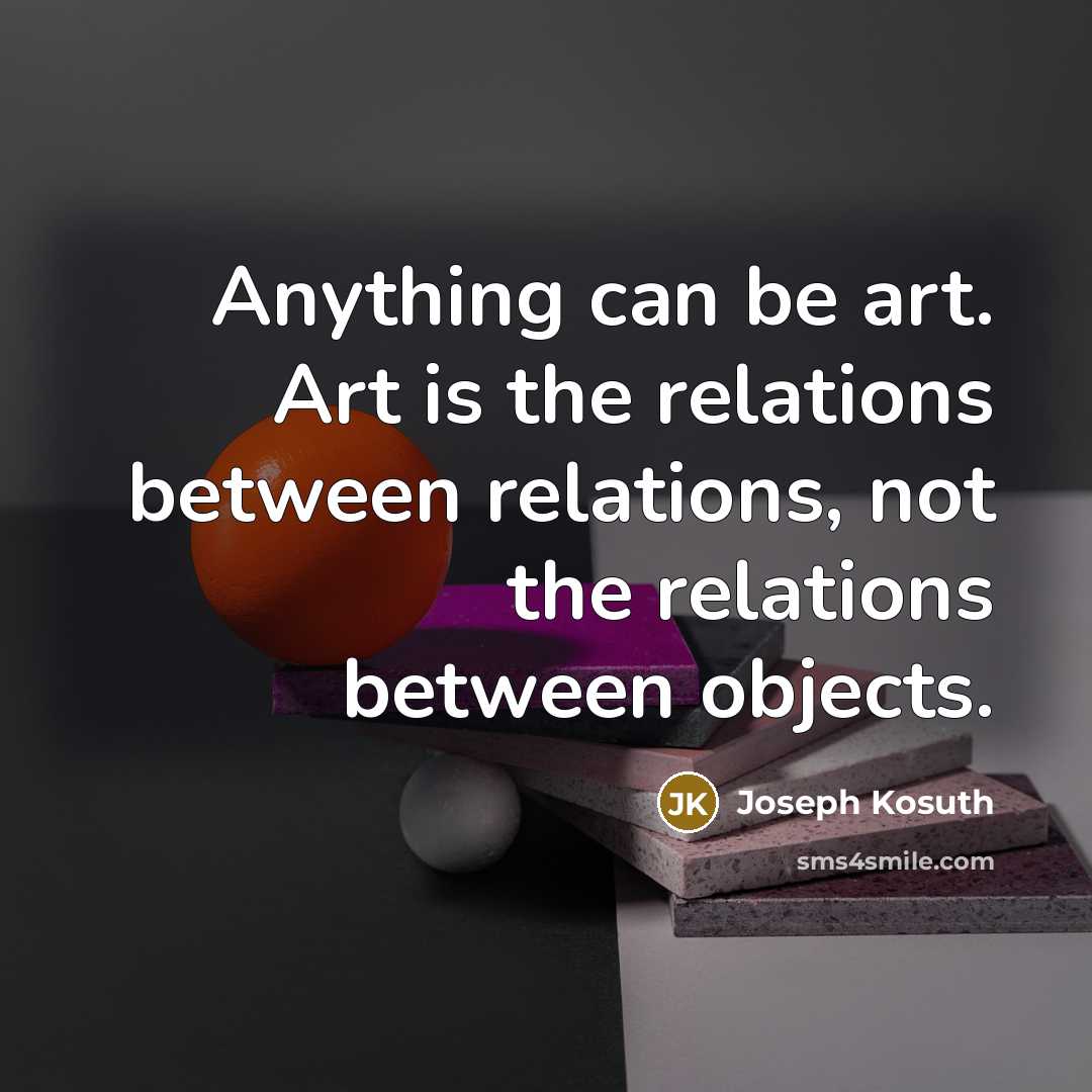 “Anything can be art. Art is the relations between relations,…” quote by Joseph Kosuth