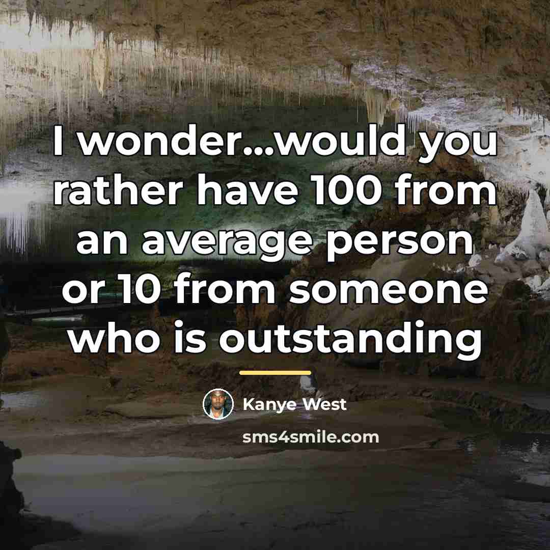 “I wonder...would you rather have 100 from an average person…” quote by Kanye West