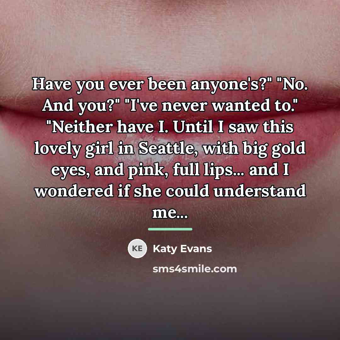 “Have you ever been anyone's?" "No. And you?" "I've never…” quote by Katy Evans