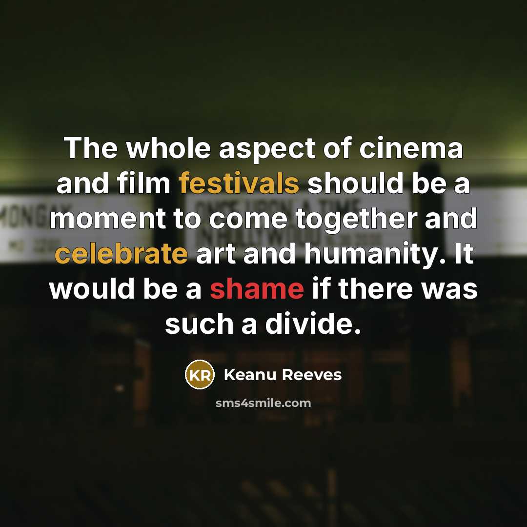 “The whole aspect of cinema and film festivals should be…” quote by Keanu Reeves