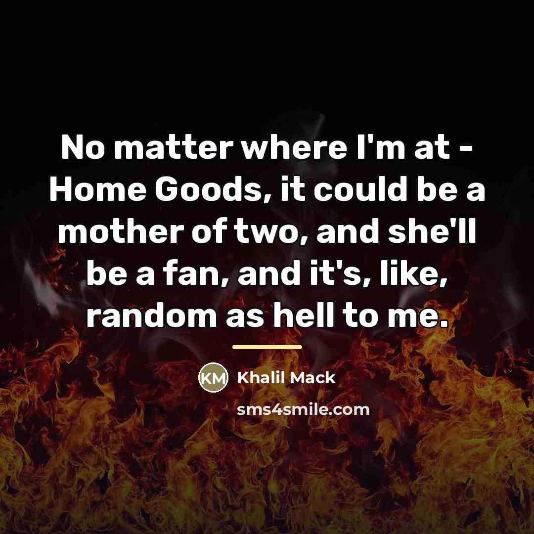 “No matter where I'm at - Home Goods, it could…” quote by Khalil Mack