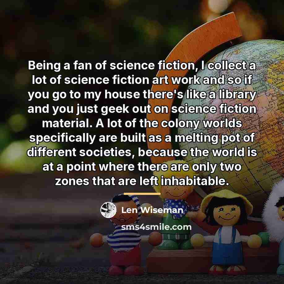 “Being a fan of science fiction, I collect a lot…” quote by Len Wiseman
