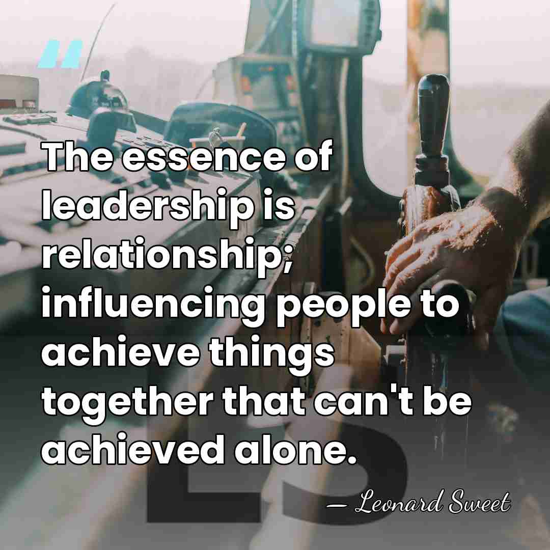 The essence of leadership is relationship; influencing people to achieve things together&hellip; - Leonard Sweet
