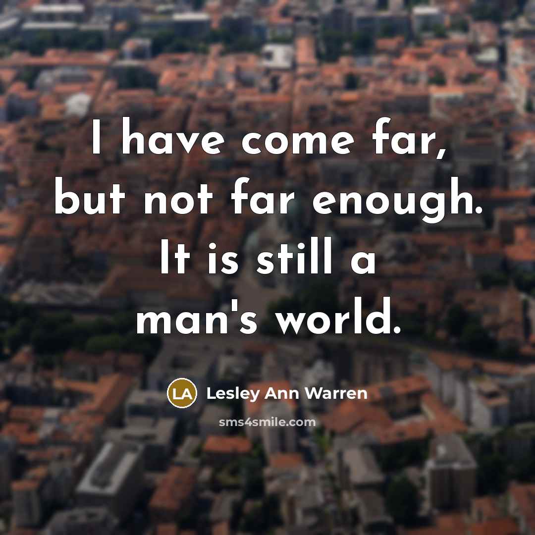 “I have come far, but not far enough. It is still a man's world.” quote by Lesley Ann Warren