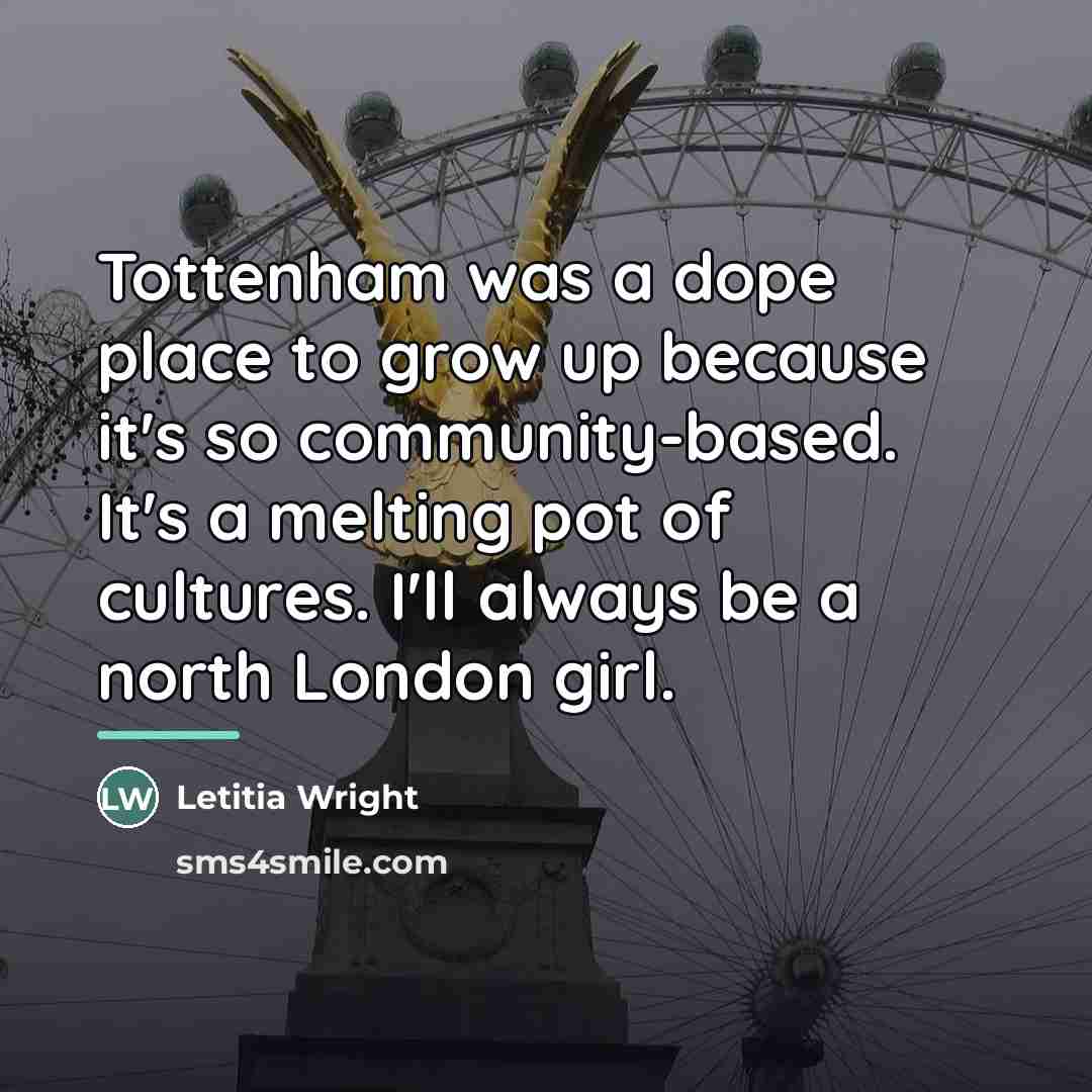 “Tottenham was a dope place to grow up because it's…” quote by Letitia Wright