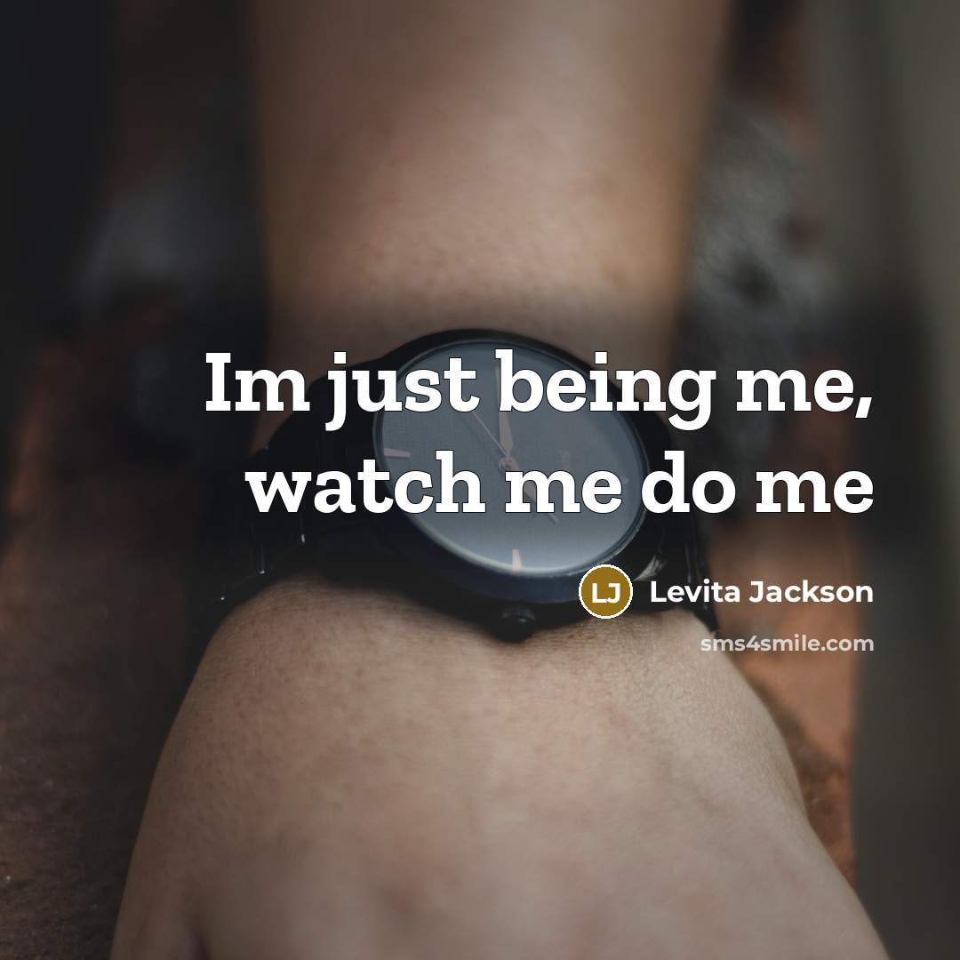 “Im just being me, watch me do me…” quote by Levita Jackson