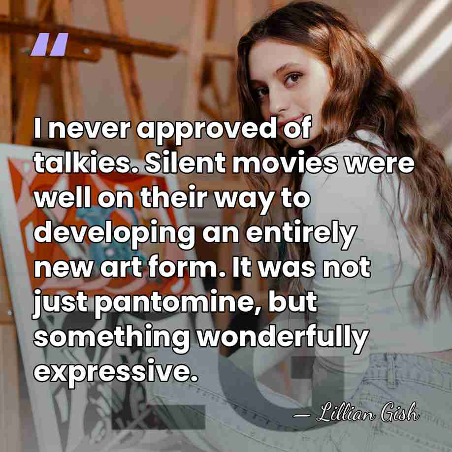 I never approved of talkies. Silent movies were well on their way&hellip; - Lillian Gish