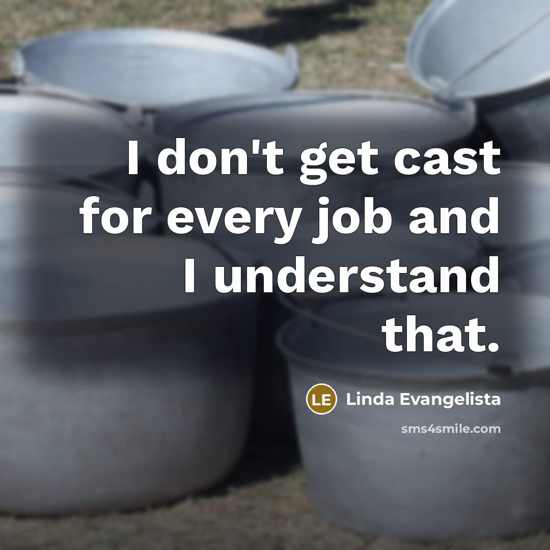 “I don't get cast for every job and I understand…” quote by Linda Evangelista