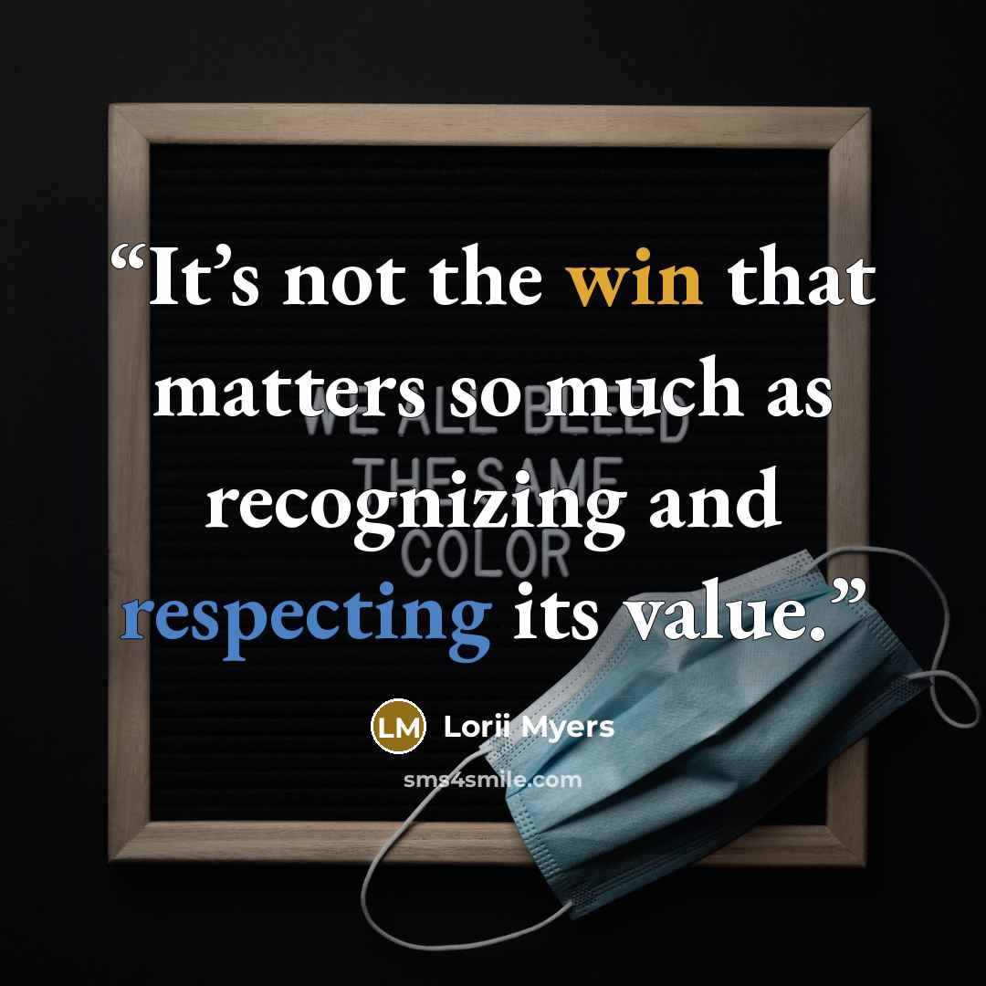 “It’s not the win that matters so much as recognizing and respecting its value.” quote by Lorii Myers