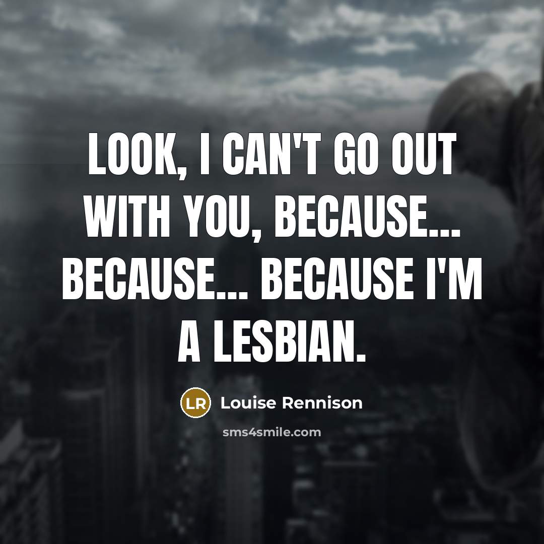 “Look, I can't go out with you, because... because... because I'm a lesbian.” quote by Louise Rennison