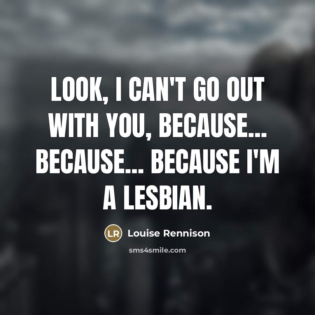 “Look, I can't go out with you, because... because... because…” quote by Louise Rennison