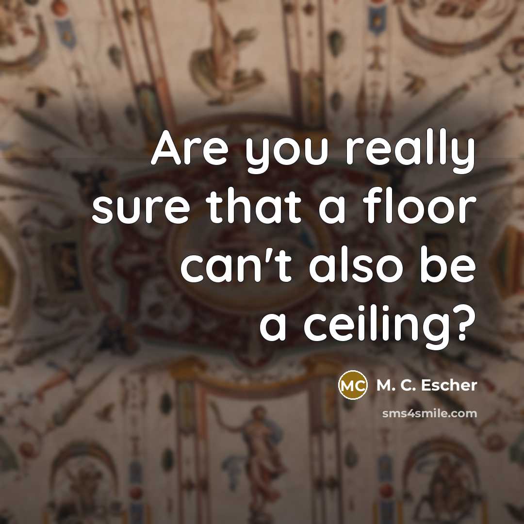 “Are you really sure that a floor can't also be…” quote by M. C. Escher