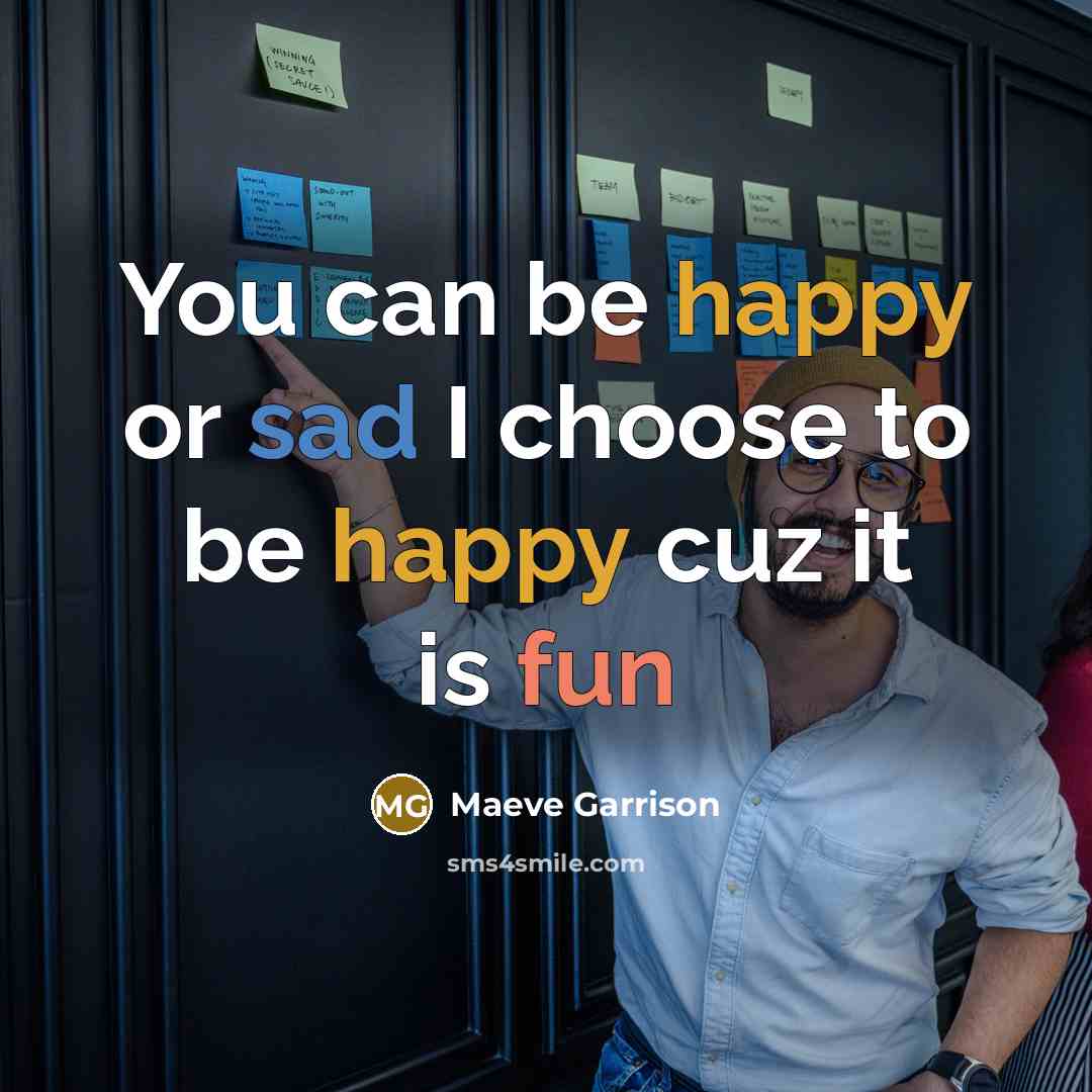 “You can be happy or sad I choose to be…” quote by Maeve Garrison
