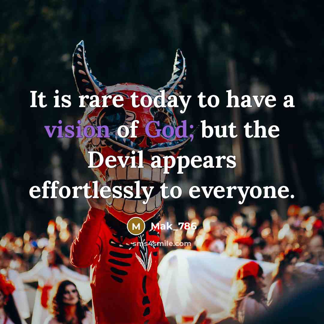 “It is rare today to have a vision of God; but the Devil appears effortlessly to everyone.” quote by Mak_786