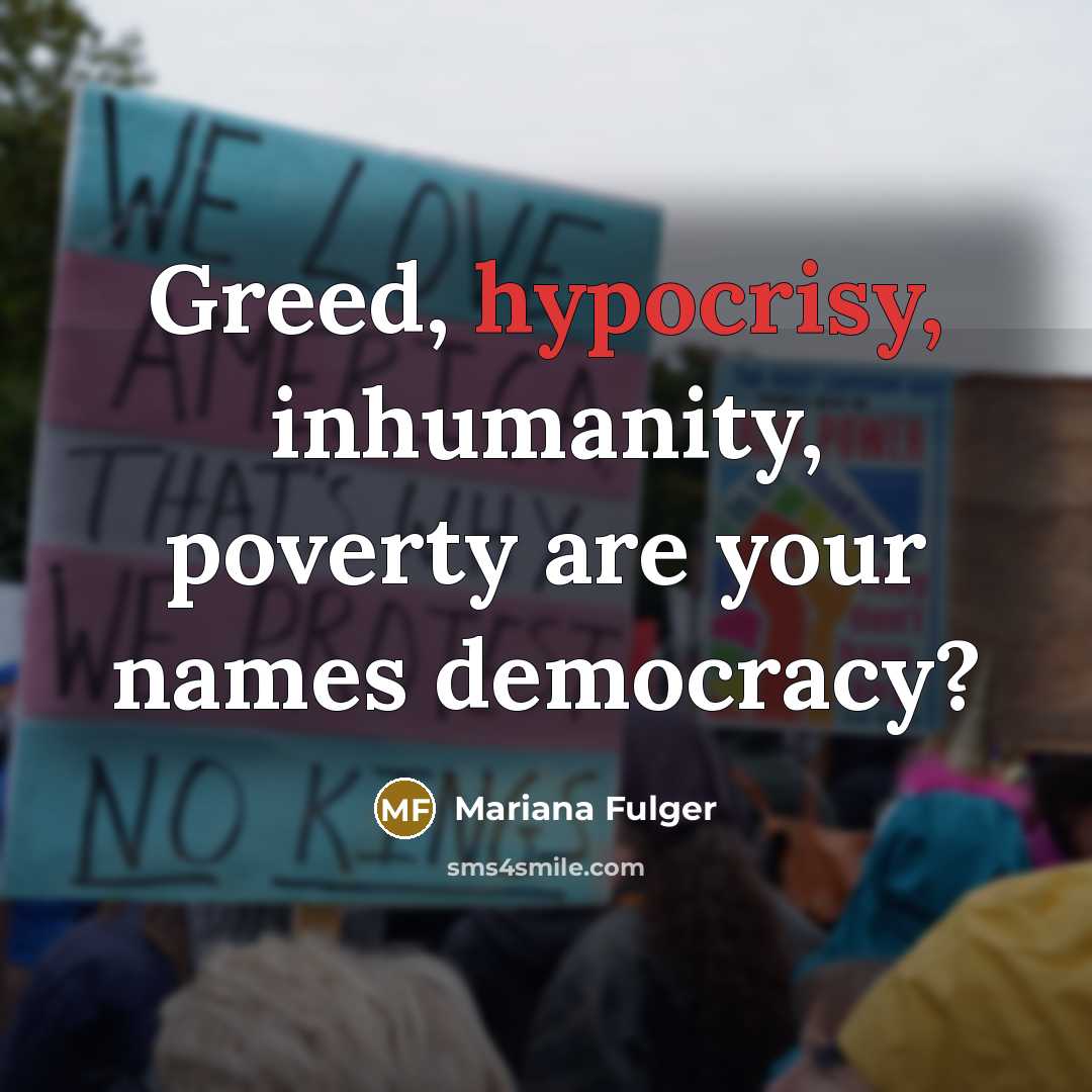 “Greed, hypocrisy, inhumanity, poverty are your names democracy?…” quote by Mariana Fulger