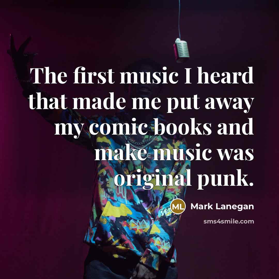 “The first music I heard that made me put away…” quote by Mark Lanegan