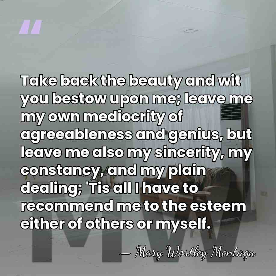 Take back the beauty and wit you bestow upon me; leave me&hellip; - Mary Wortley Montagu