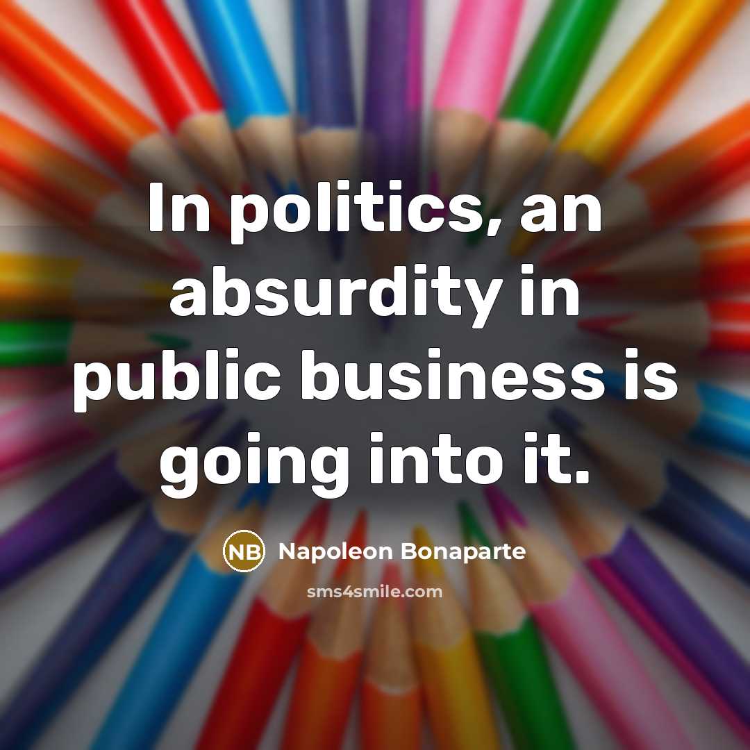 “In politics, an absurdity in public business is going into…” quote by Napoleon Bonaparte