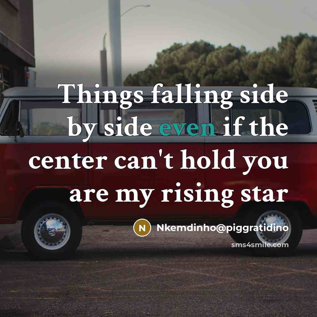 “Things falling side by side even if the center can't hold you are my rising star” quote by Nkemdinho@piggratidino
