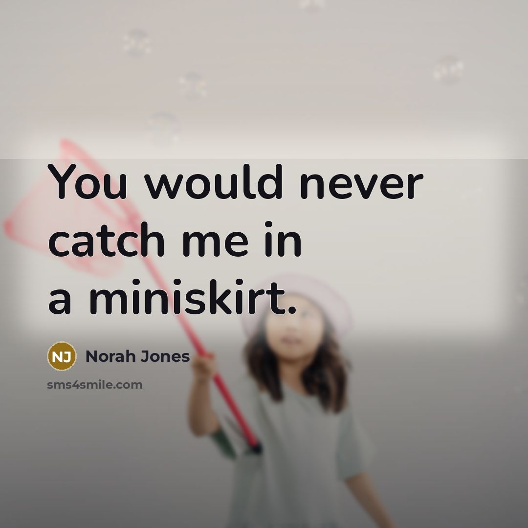 “You would never catch me in a miniskirt.…” quote by Norah Jones