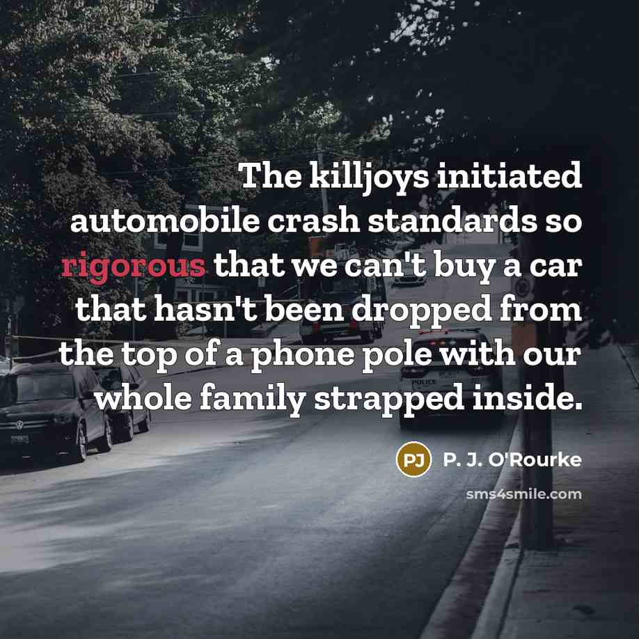 “The killjoys initiated automobile crash standards so rigorous that we…” quote by P. J. O'Rourke