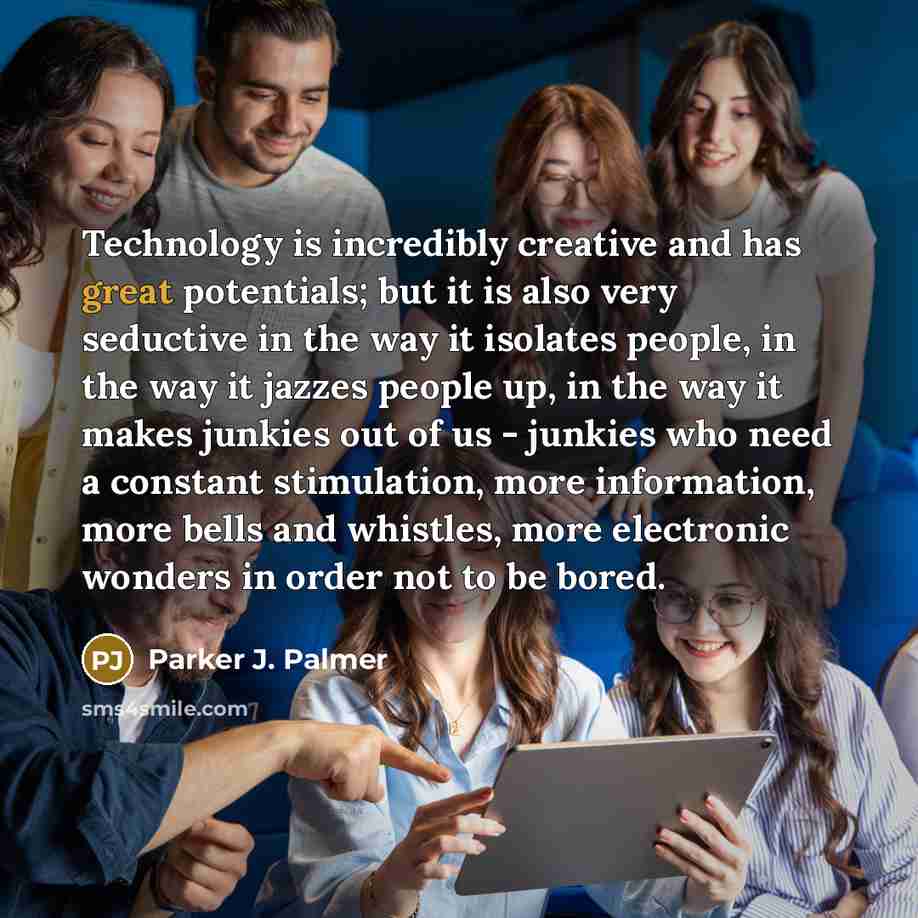 “Technology is incredibly creative and has great potentials; but it…” quote by Parker J. Palmer