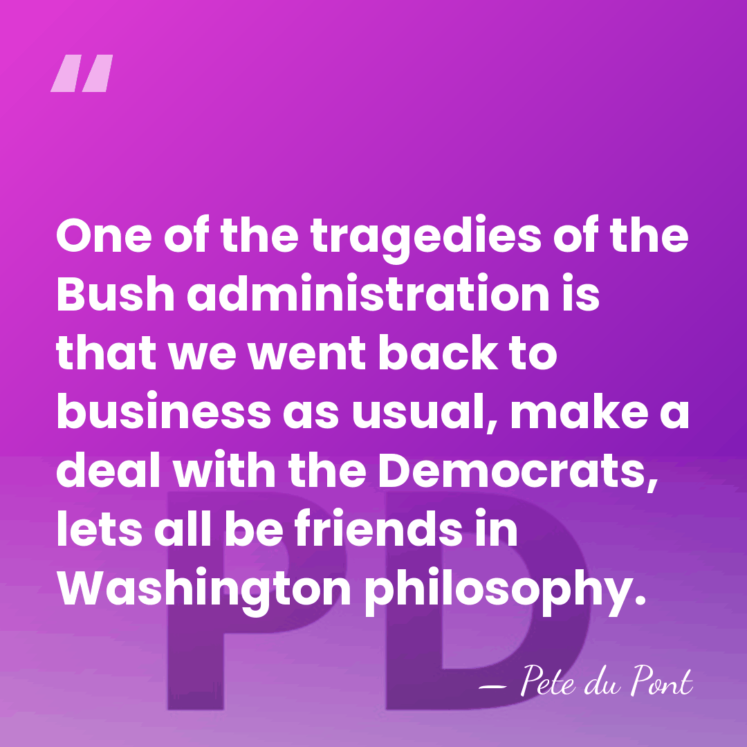 One of the tragedies of the Bush administration is that we went&hellip; - Pete du Pont