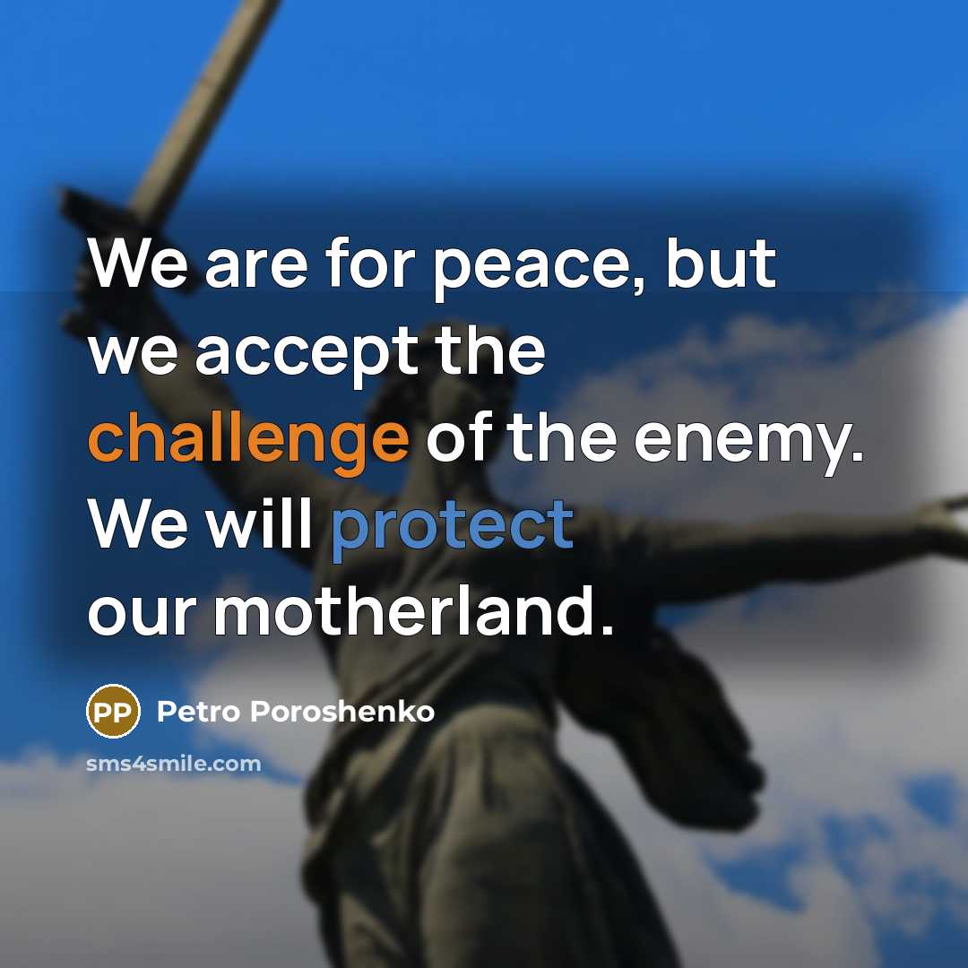 “We are for peace, but we accept the challenge of the enemy. We will protect our motherland.” quote by Petro Poroshenko