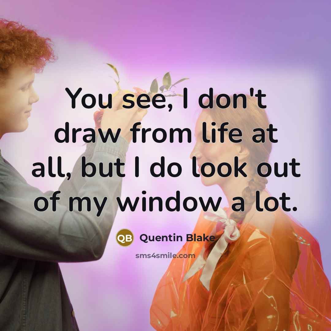 “You see, I don't draw from life at all, but…” quote by Quentin Blake