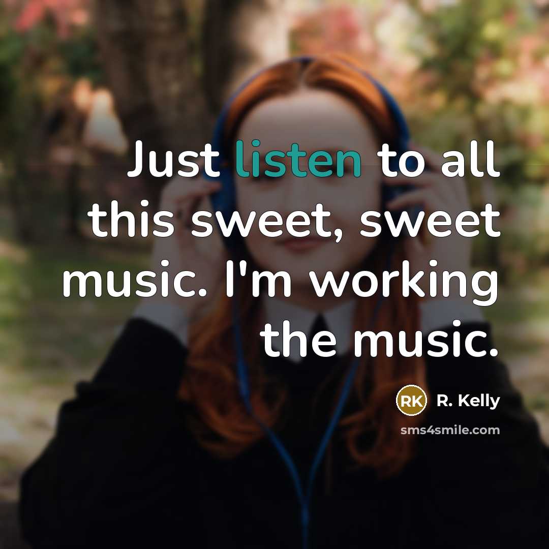 “Just listen to all this sweet, sweet music. I'm working…” quote by R. Kelly