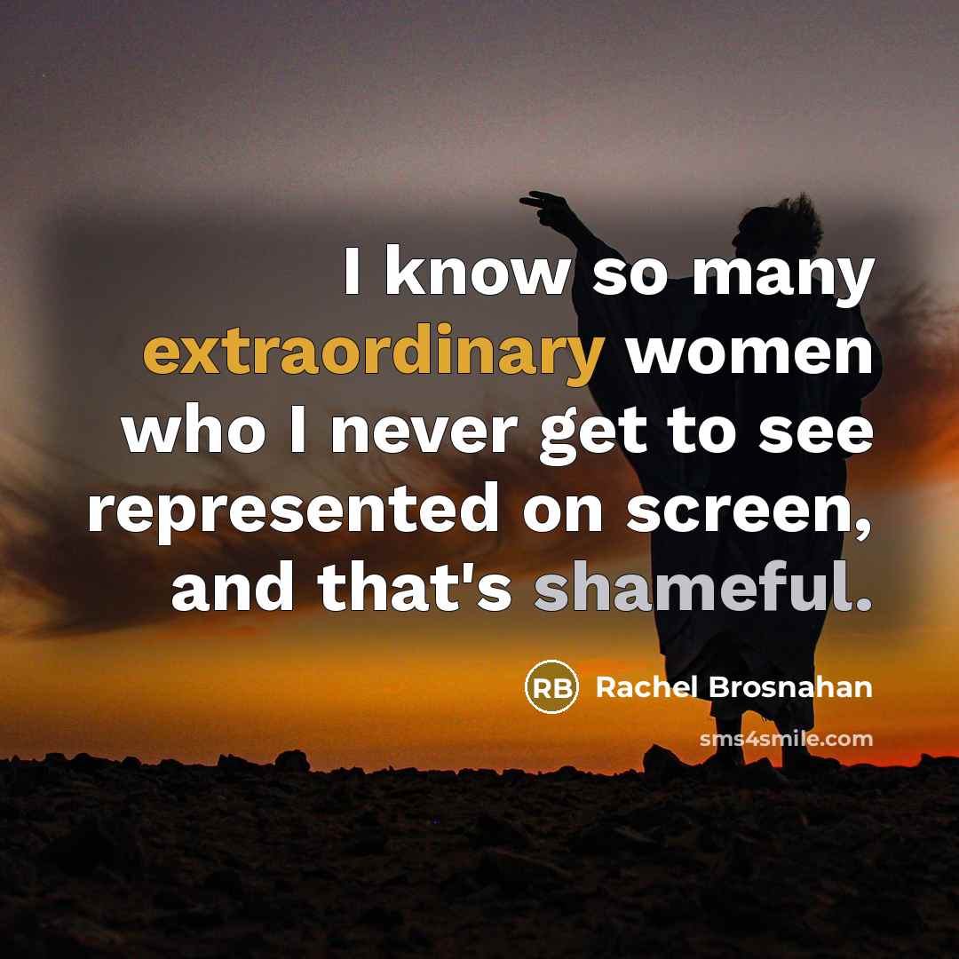 “I know so many extraordinary women who I never get to see represented on screen, and that's shameful.” quote by Rachel Brosnahan