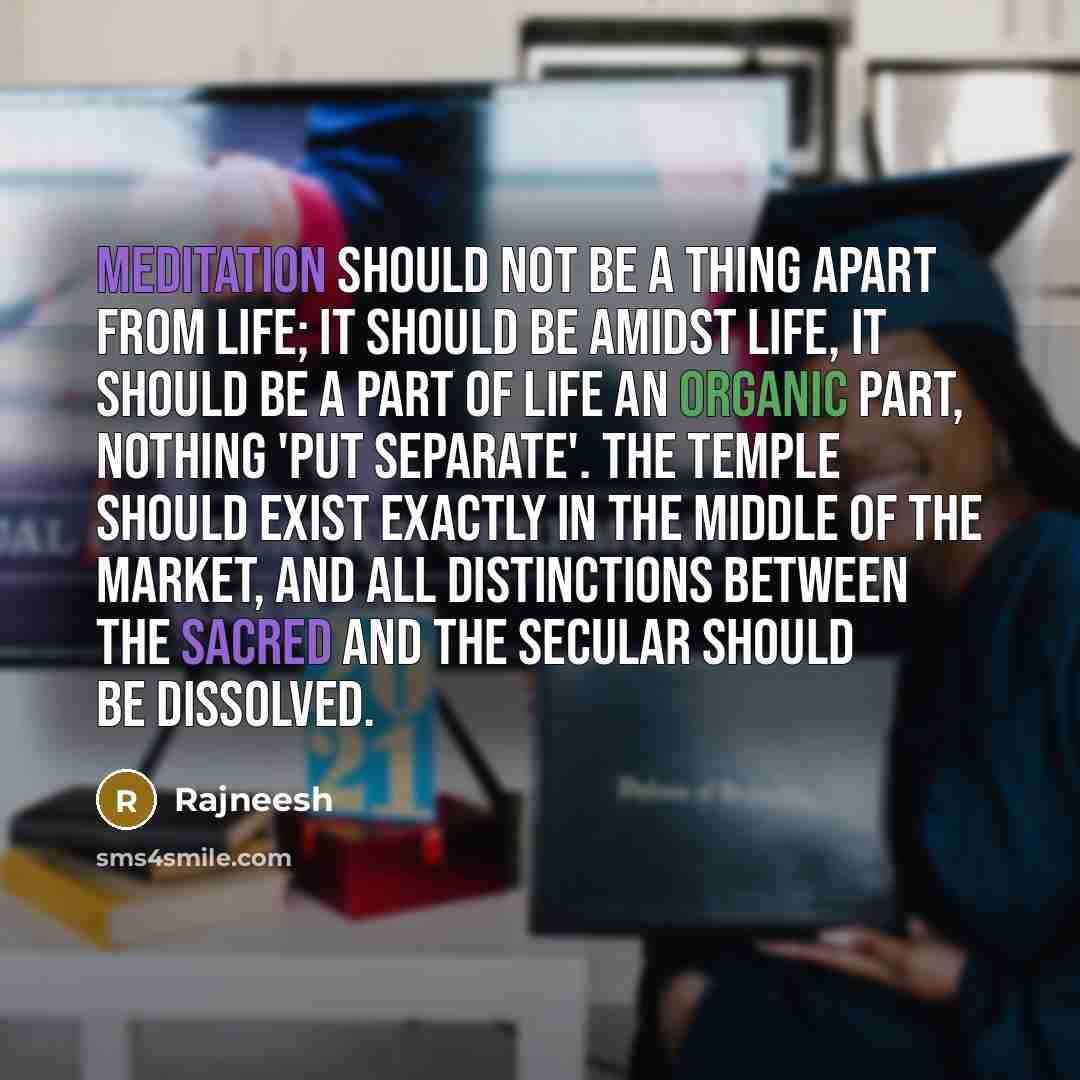 “Meditation should not be a thing apart from life; it…” quote by Rajneesh
