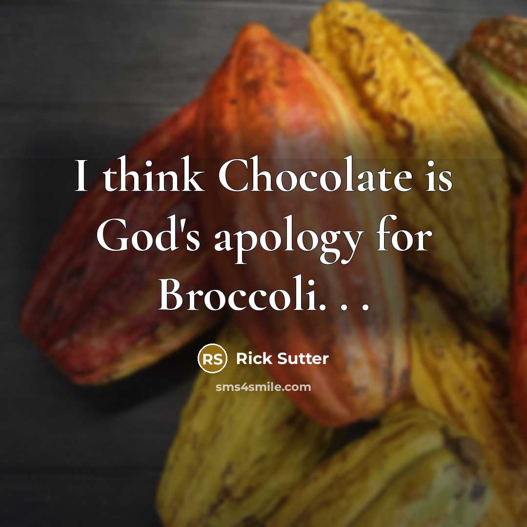 “I think Chocolate is God's apology for Broccoli. . .…” quote by Rick Sutter