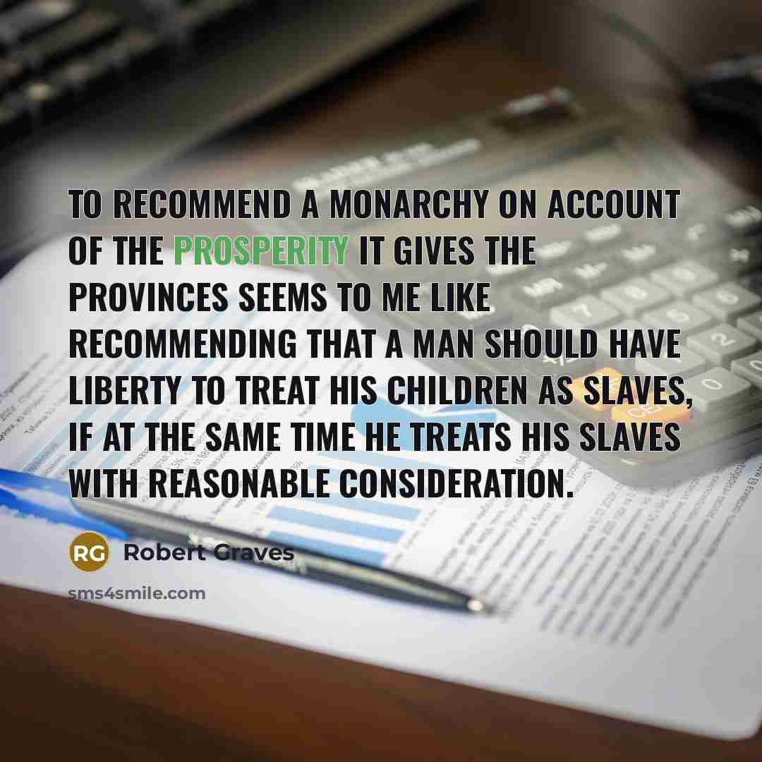 “To recommend a monarchy on account of the prosperity it…” quote by Robert Graves