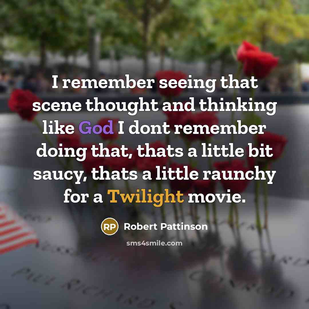 “I remember seeing that scene thought and thinking like God I dont remember doing that, thats a little bit saucy, thats a little raunchy for a Twilight movie.” quote by Robert Pattinson