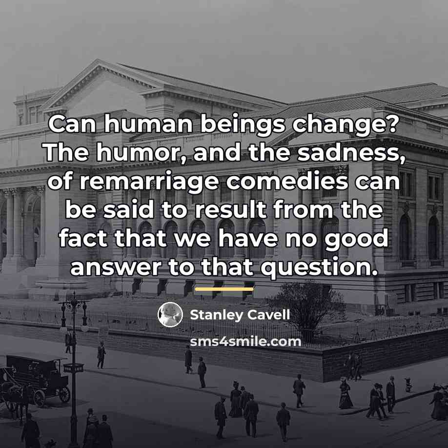 “Can human beings change? The humor, and the sadness, of…” quote by Stanley Cavell
