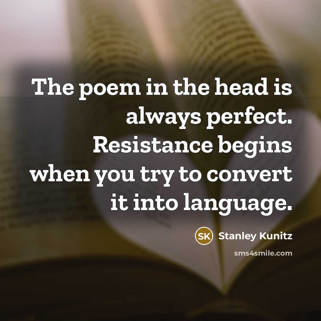 “The poem in the head is always perfect. Resistance begins…” quote by Stanley Kunitz