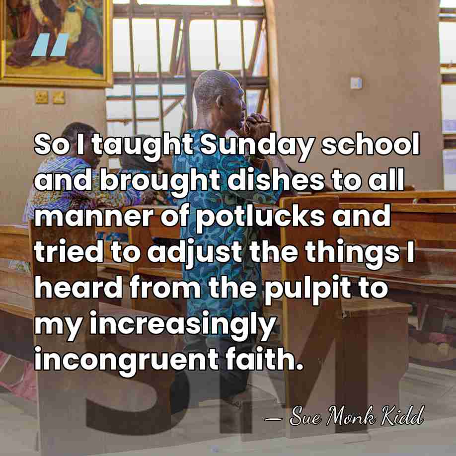 So I taught Sunday school and brought dishes to all manner of&hellip; - Sue Monk Kidd