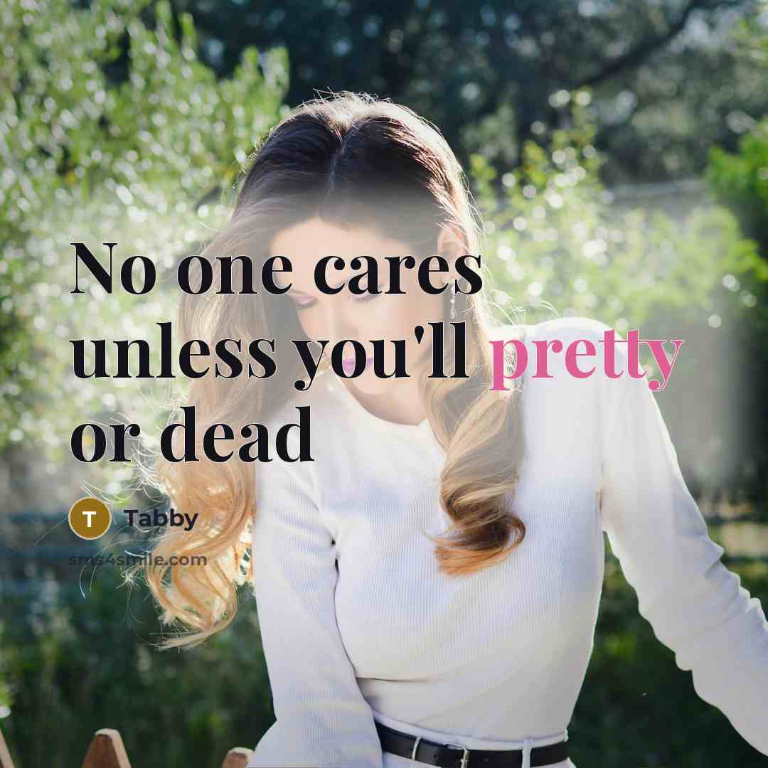 “No one cares unless you'll pretty or dead…” quote by Tabby