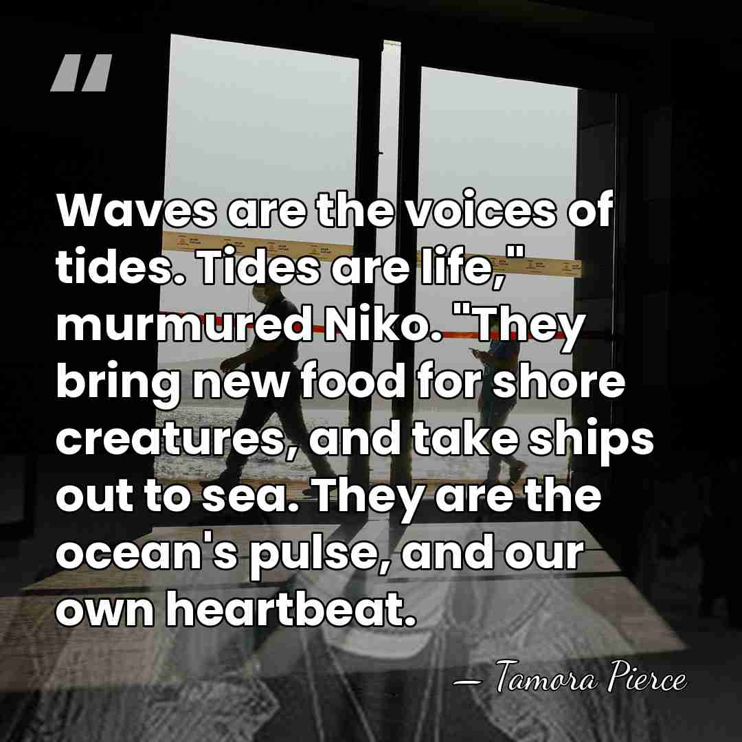 Waves are the voices of tides. Tides are life," murmured Niko. "They&hellip; - Tamora Pierce