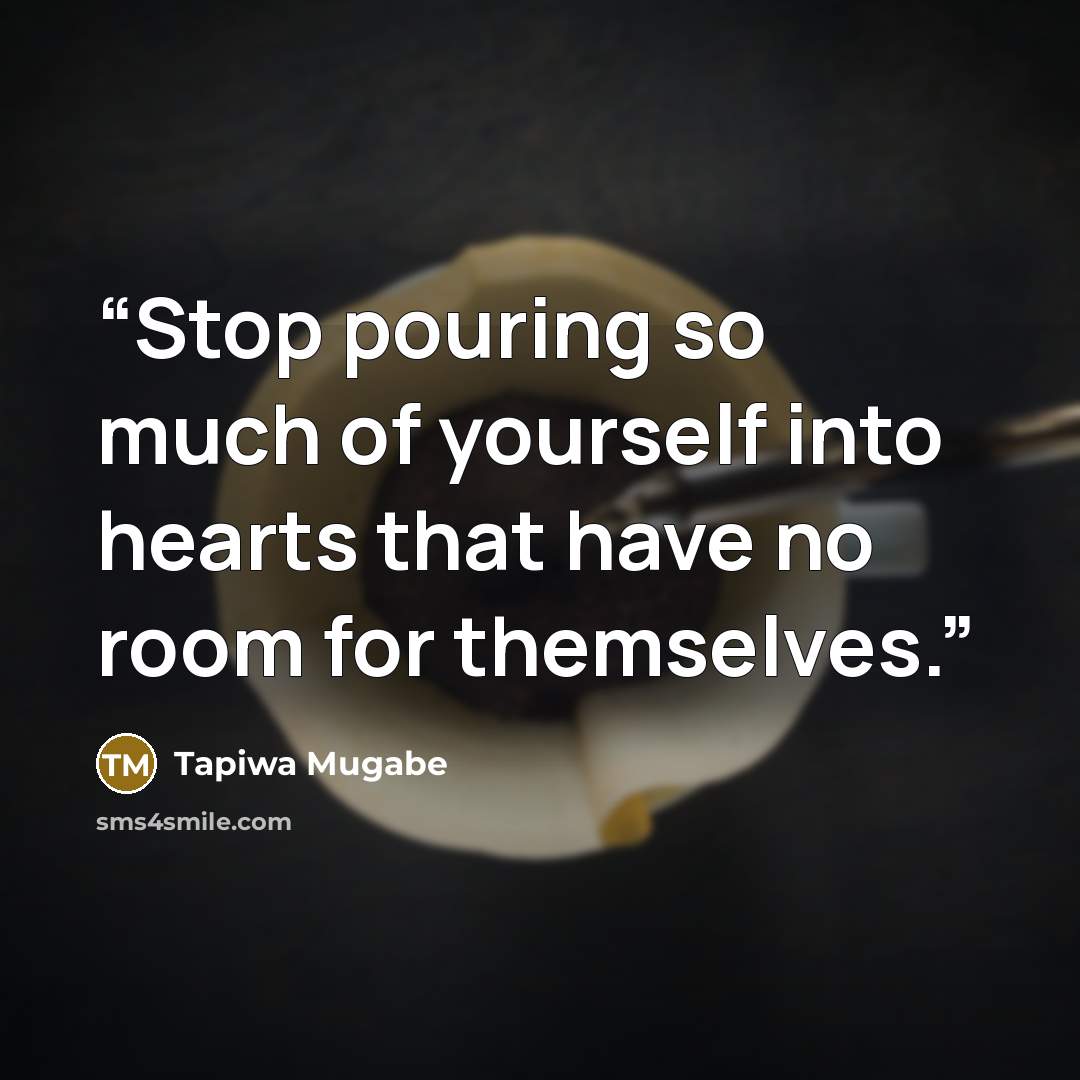 “Stop pouring so much of yourself into hearts that have no room for themselves.” quote by Tapiwa Mugabe