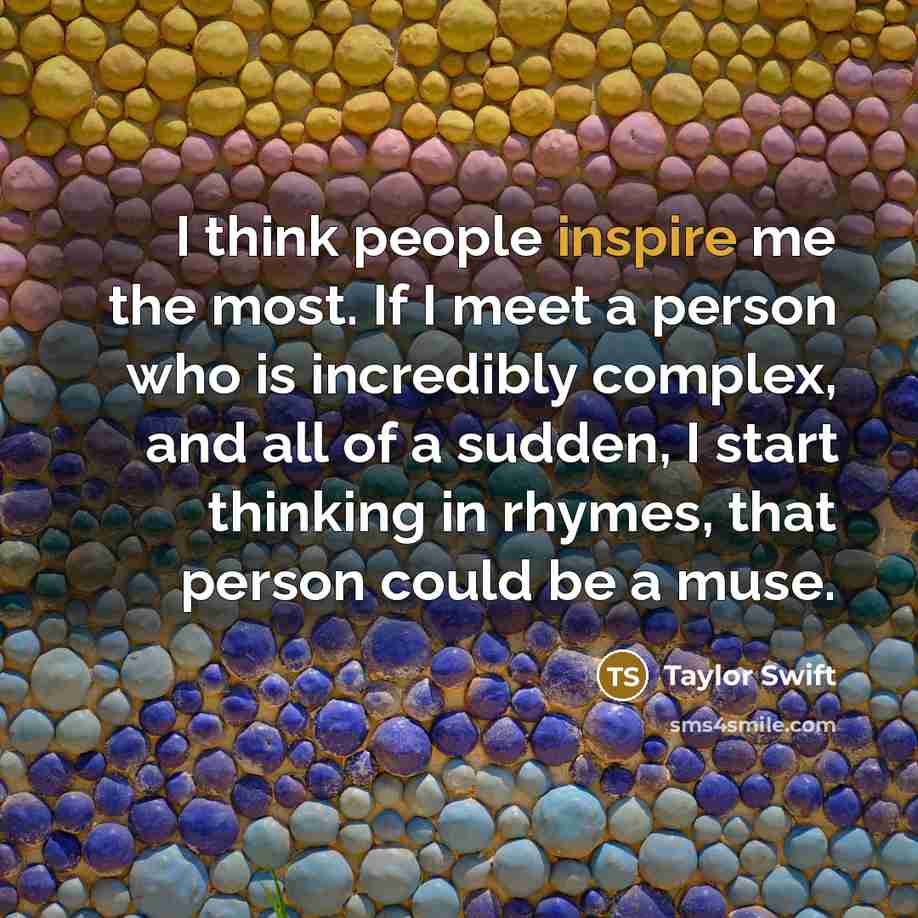 “I think people inspire me the most. If I meet…” quote by Taylor Swift