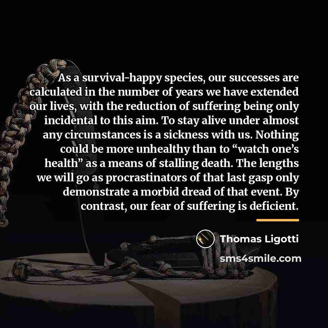 “As a survival-happy species, our successes are calculated in the…” quote by Thomas Ligotti