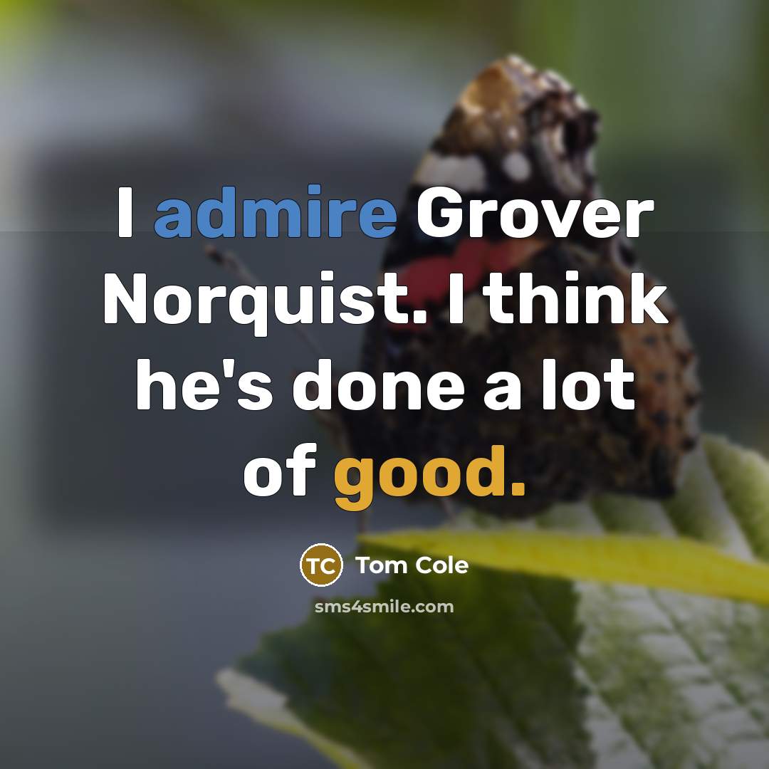 “I admire Grover Norquist. I think he's done a lot…” quote by Tom Cole