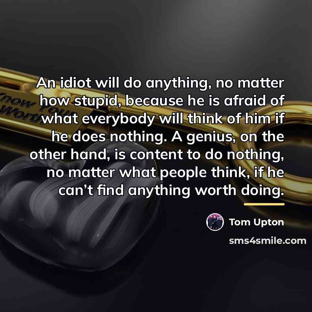 “An idiot will do anything, no matter how stupid, because…” quote by Tom Upton
